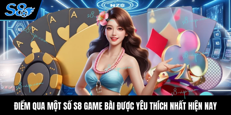 S8 Game Bài Điểm qua một số S8 game bài được yêu thích nhất hiện nay