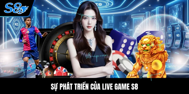 Live Game S8 Sự phát triển của Live Game S8
