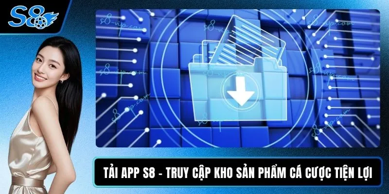 Tải App S8 - Truy Cập Kho Sản Phẩm Cá Cược Tiện Lợi Tải App S8
