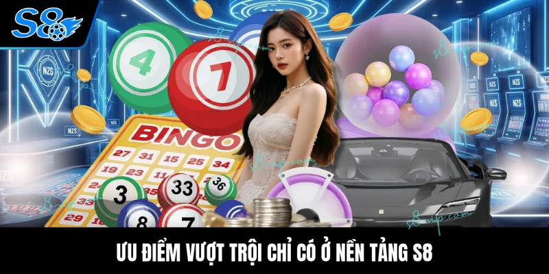 S8 Xổ Số Ưu điểm vượt trội chỉ có ở nền tảng S8