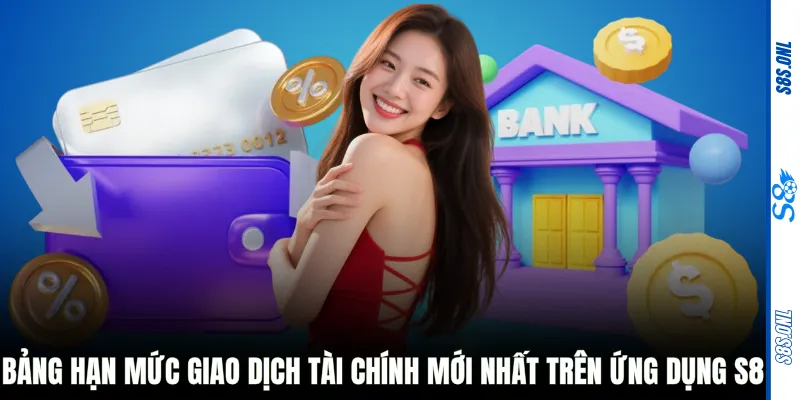 Bảng hạn mức giao dịch tài chính mới nhất trên ứng dụng S8