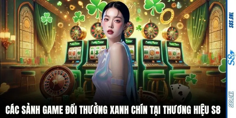 Các sảnh game đổi thưởng xanh chín tại thương hiệu S8