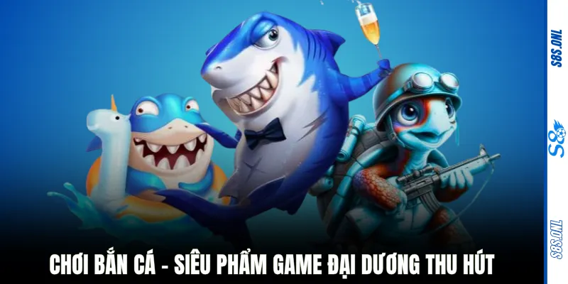 Chơi bắn cá - Siêu phẩm game đại dương thu hút