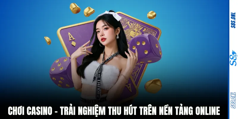 Chơi casino - Trải nghiệm thu hút trên nền tảng online