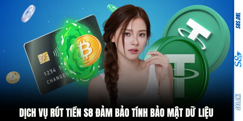 Dịch vụ rút tiền S8 đảm bảo tính bảo mật dữ liệu