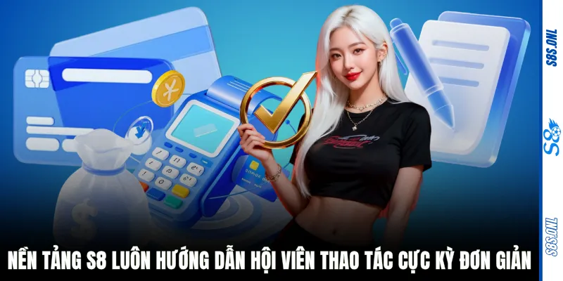 Nền tảng S8 luôn hướng dẫn hội viên thao tác cực kỳ đơn giản