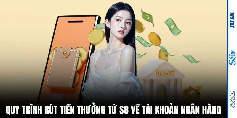 Quy trình rút tiền thưởng từ S8 về tài khoản ngân hàng