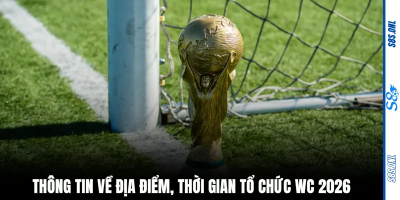 Thông tin về địa điểm, thời gian tổ chức WC 2026