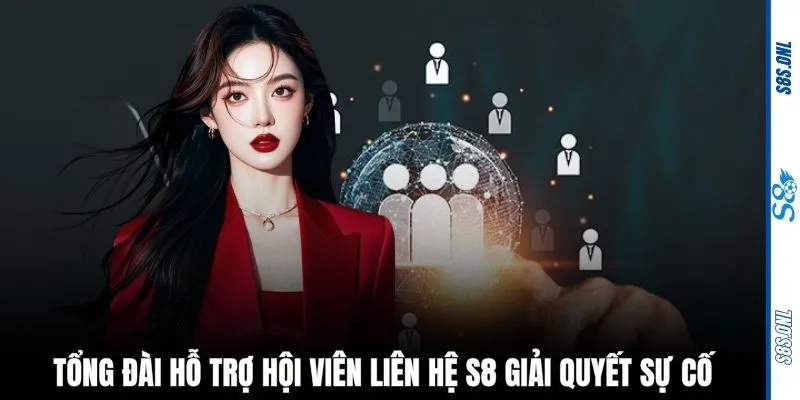 Tổng đài hỗ trợ hội viên liên hệ S8 giải quyết sự cố