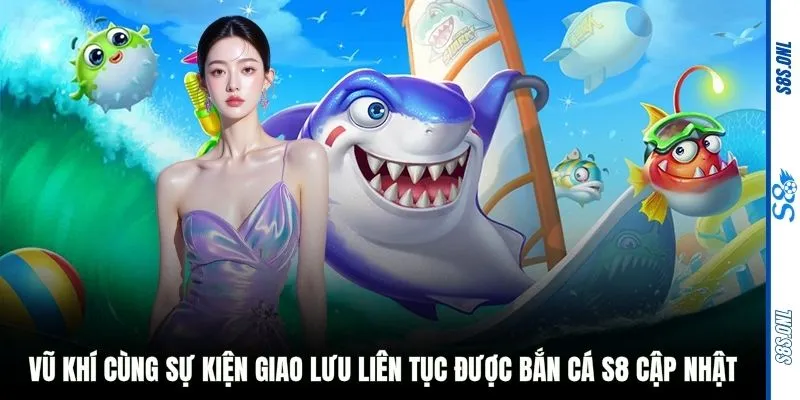 Vũ khí cùng sự kiện giao lưu liên tục được bắn cá S8 cập nhật